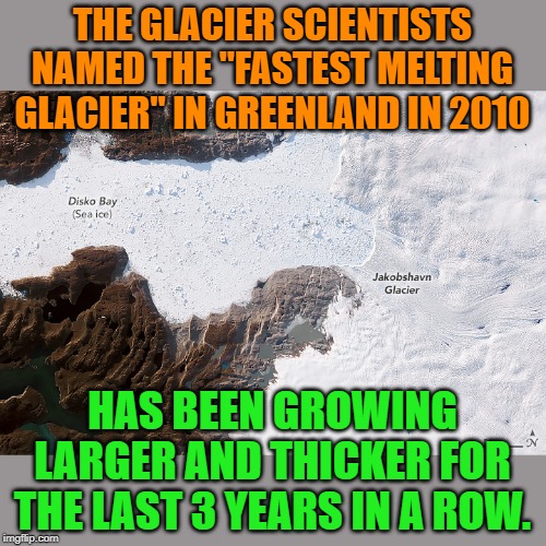 They said the glacier would be gone by 2019. Oops, wrong again. I guess the "science" isn't settled. | THE GLACIER SCIENTISTS NAMED THE "FASTEST MELTING GLACIER" IN GREENLAND IN 2010; HAS BEEN GROWING LARGER AND THICKER FOR THE LAST 3 YEARS IN A ROW. | image tagged in glacier | made w/ Imgflip meme maker