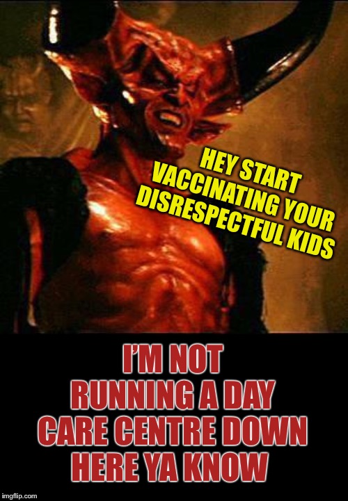 Aaaarrrgghhh !!They’re all calling me ‘Luci’. | HEY START VACCINATING YOUR DISRESPECTFUL KIDS; I’M NOT RUNNING A DAY CARE CENTRE DOWN HERE YA KNOW | image tagged in satan,anti vax,death,daycare,parenting | made w/ Imgflip meme maker