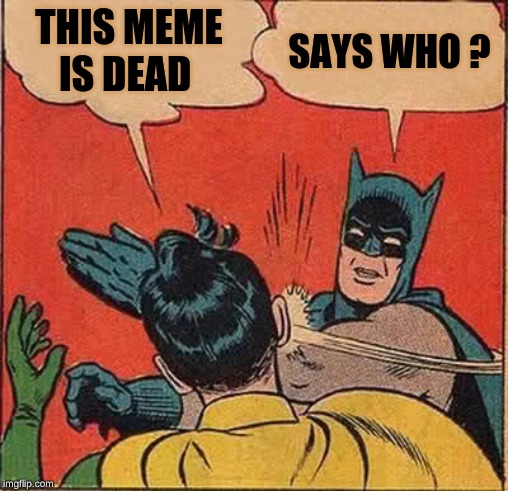 Batman Slapping Robin Meme | THIS MEME IS DEAD; SAYS WHO ? | image tagged in memes,batman slapping robin | made w/ Imgflip meme maker