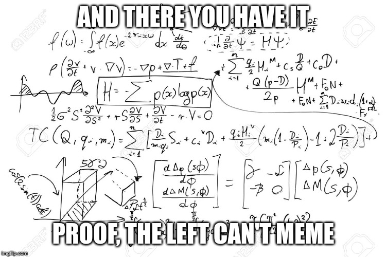 AND THERE YOU HAVE IT PROOF, THE LEFT CAN'T MEME | made w/ Imgflip meme maker
