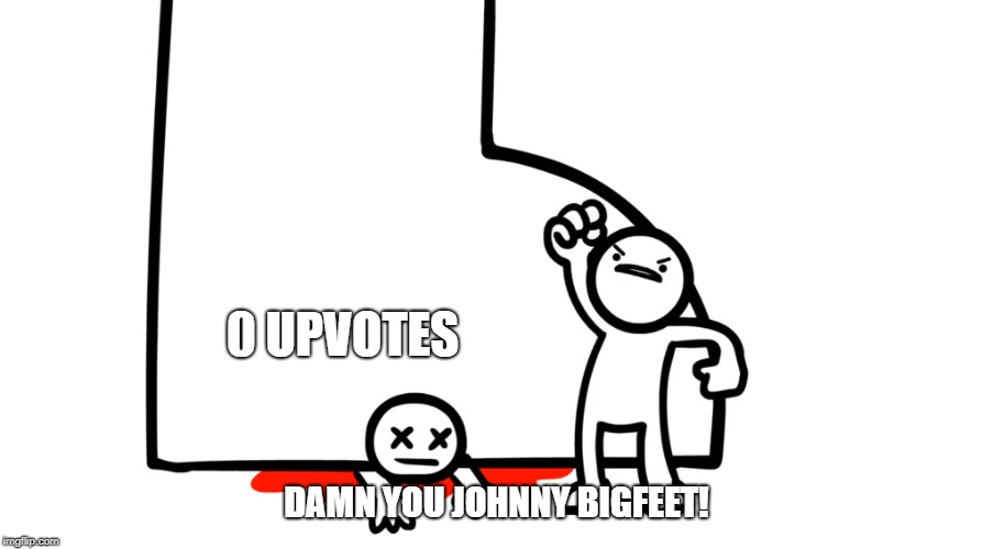 Damn You Johnny Big Feet | 0 UPVOTES; DAMN YOU JOHNNY BIGFEET! | image tagged in damn you johnny big feet | made w/ Imgflip meme maker