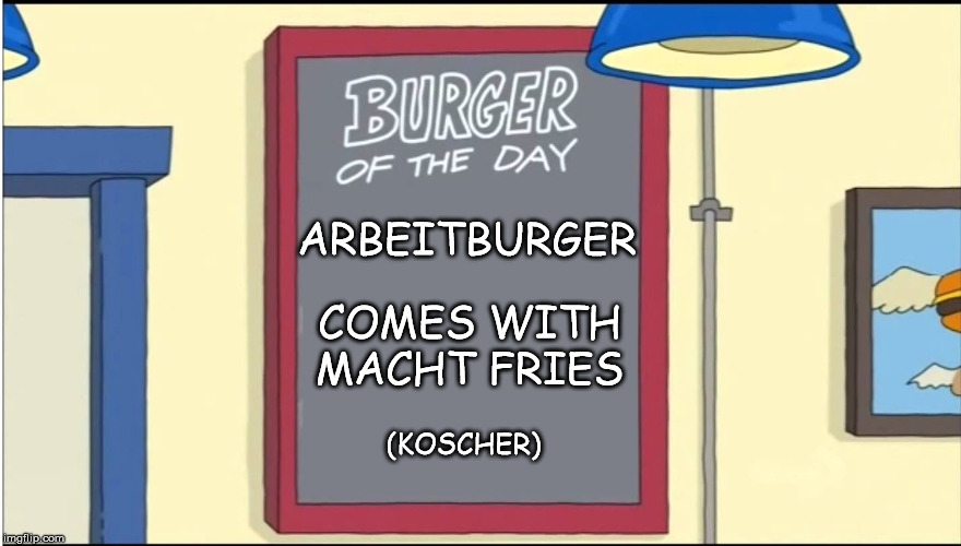 Burger des Tages | ARBEITBURGER; COMES WITH MACHT FRIES; (KOSCHER) | image tagged in bobs burgers burger,that show sucks,jew food | made w/ Imgflip meme maker