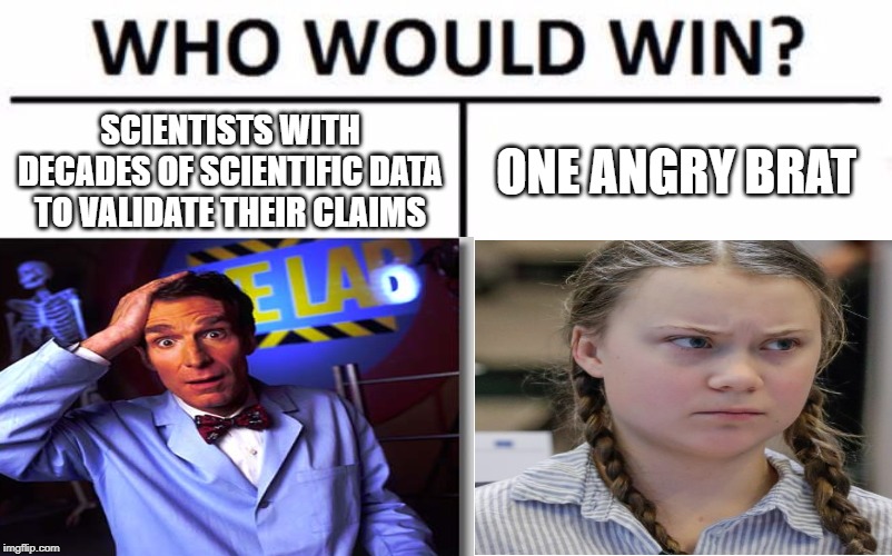 when the world lost it's sanity (tbh, that was long ago) | SCIENTISTS WITH DECADES OF SCIENTIFIC DATA TO VALIDATE THEIR CLAIMS; ONE ANGRY BRAT | image tagged in bill nye the science guy,gretta | made w/ Imgflip meme maker
