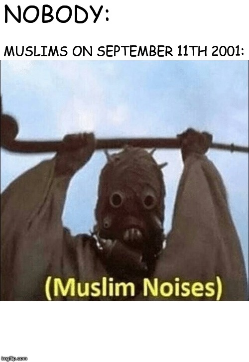 (Muslim noises) | NOBODY:; MUSLIMS ON SEPTEMBER 11TH 2001: | image tagged in muslim noises | made w/ Imgflip meme maker