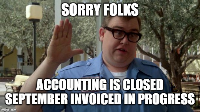 John Candy - Closed |  SORRY FOLKS; ACCOUNTING IS CLOSED
SEPTEMBER INVOICED IN PROGRESS | image tagged in john candy - closed | made w/ Imgflip meme maker