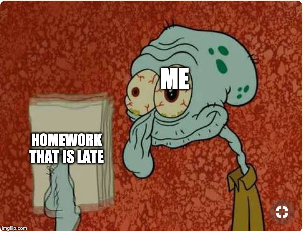 crazed squidward meme | ME; HOMEWORK THAT IS LATE | image tagged in crazed squidward meme | made w/ Imgflip meme maker
