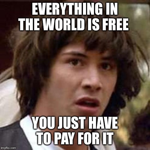 Conspiracy Keanu | EVERYTHING IN THE WORLD IS FREE; YOU JUST HAVE TO PAY FOR IT | image tagged in memes,conspiracy keanu | made w/ Imgflip meme maker