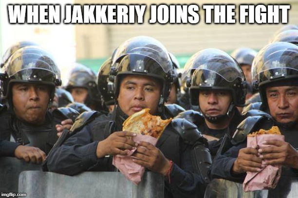 Mexican police on lunch eating Quesadillas | WHEN JAKKERIY JOINS THE FIGHT | image tagged in mexican police on lunch eating quesadillas | made w/ Imgflip meme maker