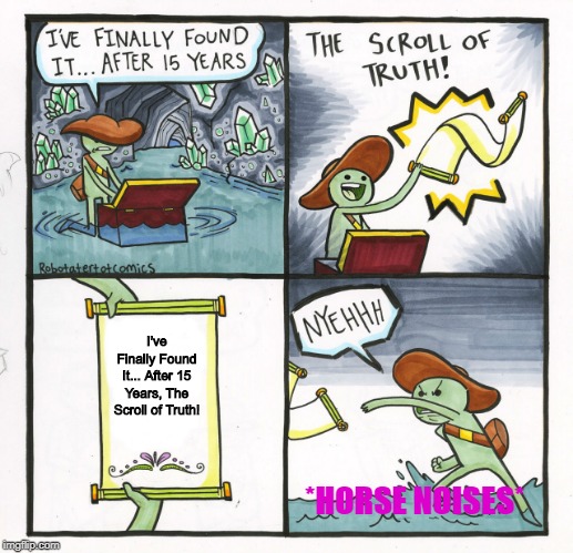The Scroll Of Truth | I've Finally Found It... After 15 Years, The Scroll of Truth! *HORSE NOISES* | image tagged in memes,the scroll of truth | made w/ Imgflip meme maker