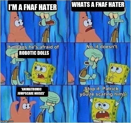 Scaring Squidward | WHATS A FNAF HATER; I'M A FNAF HATER; ROBOTIC DOLLS; *ANIMATROMIC JUMPSCARE NOISES* | image tagged in scaring squidward | made w/ Imgflip meme maker