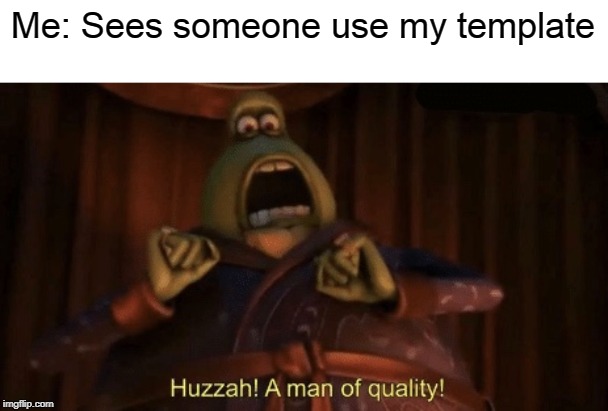 A man of quality | Me: Sees someone use my template | image tagged in a man of quality | made w/ Imgflip meme maker