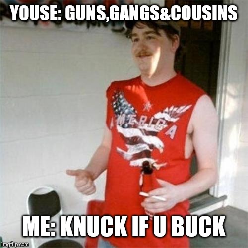 Redneck Randal | YOUSE: GUNS,GANGS&COUSINS; ME: KNUCK IF U BUCK | image tagged in memes,redneck randal | made w/ Imgflip meme maker