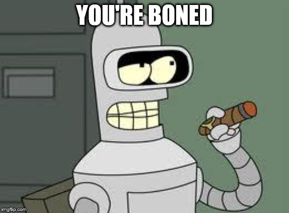 Bender | YOU'RE BONED | image tagged in bender | made w/ Imgflip meme maker