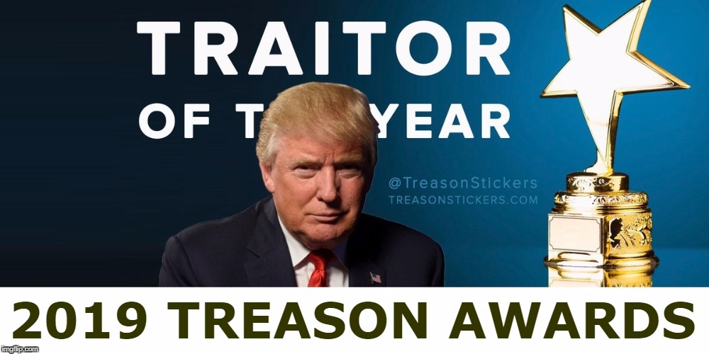 Trump Traitor of the Year | 2019 TREASON AWARDS | image tagged in trump traitor of the year,treason,high treason,traitor,trump | made w/ Imgflip meme maker