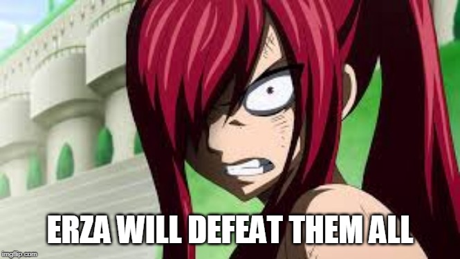 erza angry | ERZA WILL DEFEAT THEM ALL | image tagged in erza angry | made w/ Imgflip meme maker