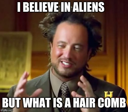 Ancient Aliens Meme | I BELIEVE IN ALIENS; BUT WHAT IS A HAIR COMB | image tagged in memes,ancient aliens | made w/ Imgflip meme maker