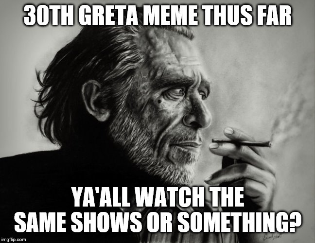 30TH GRETA MEME THUS FAR YA'ALL WATCH THE SAME SHOWS OR SOMETHING? | made w/ Imgflip meme maker