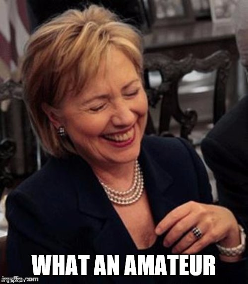 Hillary LOL | WHAT AN AMATEUR | image tagged in hillary lol | made w/ Imgflip meme maker