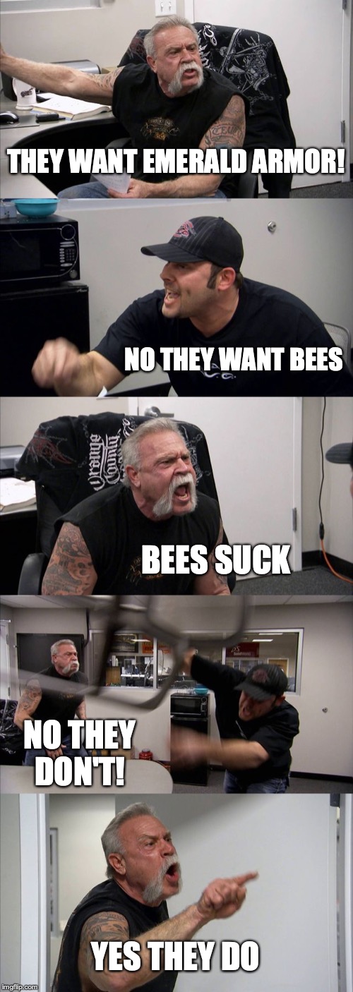 American Chopper Argument | THEY WANT EMERALD ARMOR! NO THEY WANT BEES; BEES SUCK; NO THEY DON'T! YES THEY DO | image tagged in memes,american chopper argument | made w/ Imgflip meme maker