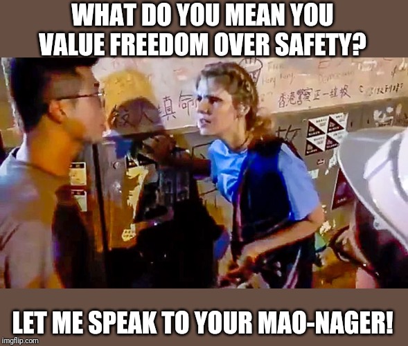 Maybe she should stay there, since it's nice and "safe" there. | WHAT DO YOU MEAN YOU VALUE FREEDOM OVER SAFETY? LET ME SPEAK TO YOUR MAO-NAGER! | image tagged in memes | made w/ Imgflip meme maker