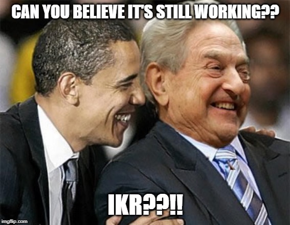 obama and soros plan | CAN YOU BELIEVE IT'S STILL WORKING?? IKR??!! | image tagged in greta thunberg,climate change,globalism,capitalism | made w/ Imgflip meme maker
