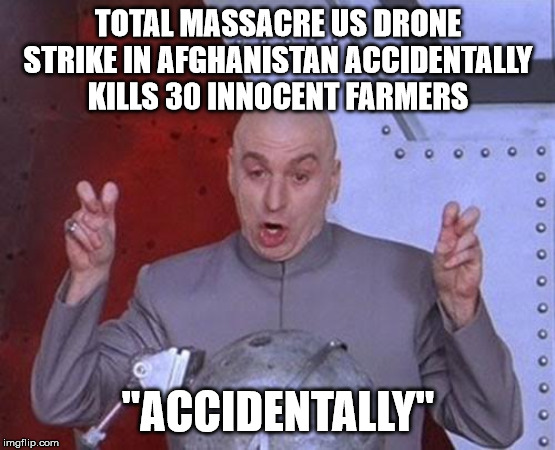 Anonymous Meme 1 | TOTAL MASSACRE US DRONE STRIKE IN AFGHANISTAN ACCIDENTALLY KILLS 30 INNOCENT FARMERS; "ACCIDENTALLY" | image tagged in memes,dr evil laser,anonymous | made w/ Imgflip meme maker