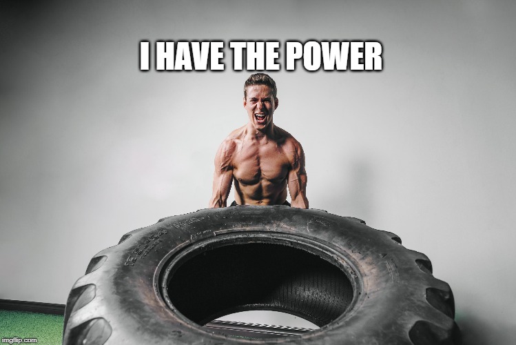 I HAVE THE POWER | image tagged in strong,power | made w/ Imgflip meme maker
