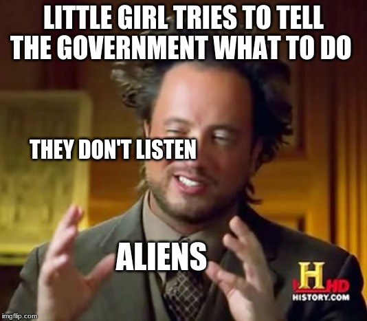 Ancient Aliens | LITTLE GIRL TRIES TO TELL THE GOVERNMENT WHAT TO DO; THEY DON'T LISTEN; ALIENS | image tagged in memes,ancient aliens | made w/ Imgflip meme maker