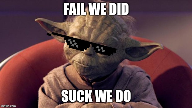 Yoda Wisdom |  FAIL WE DID; SUCK WE DO | image tagged in yoda wisdom | made w/ Imgflip meme maker