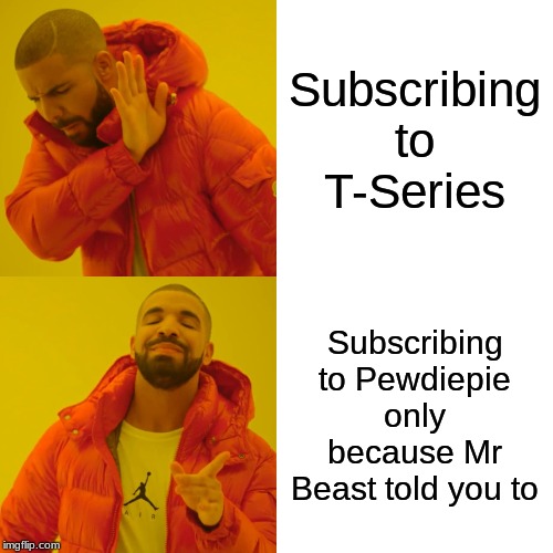 Drake Hotline Bling | Subscribing to T-Series; Subscribing to Pewdiepie only because Mr Beast told you to | image tagged in memes,drake hotline bling | made w/ Imgflip meme maker