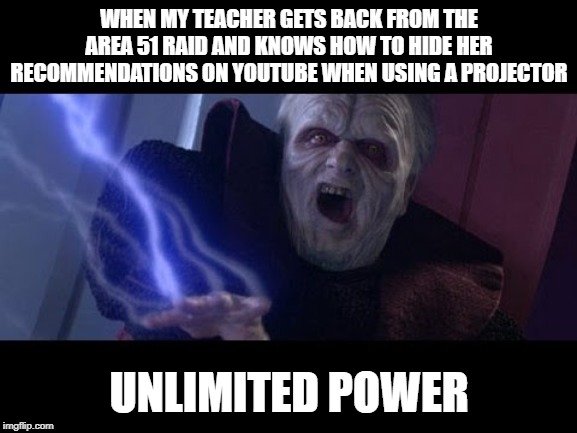 Unlimited Power | WHEN MY TEACHER GETS BACK FROM THE AREA 51 RAID AND KNOWS HOW TO HIDE HER RECOMMENDATIONS ON YOUTUBE WHEN USING A PROJECTOR; UNLIMITED POWER | image tagged in unlimited power | made w/ Imgflip meme maker