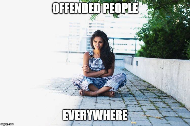 OFFENDED PEOPLE; EVERYWHERE | image tagged in offended,annoyed | made w/ Imgflip meme maker