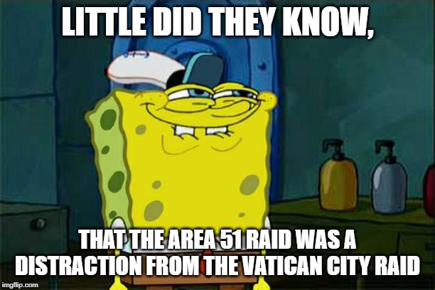 Don't You Squidward Meme |  LITTLE DID THEY KNOW, THAT THE AREA 51 RAID WAS A DISTRACTION FROM THE VATICAN CITY RAID | image tagged in memes,dont you squidward | made w/ Imgflip meme maker