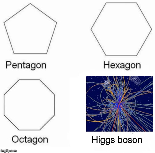 Pentagon Hexagon Octagon Meme | Higgs boson | image tagged in memes,pentagon hexagon octagon | made w/ Imgflip meme maker