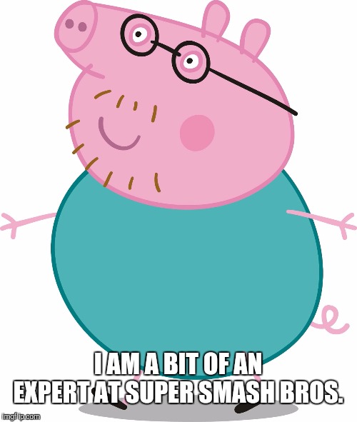 Daddy pig | I AM A BIT OF AN EXPERT AT SUPER SMASH BROS. | image tagged in daddy pig | made w/ Imgflip meme maker