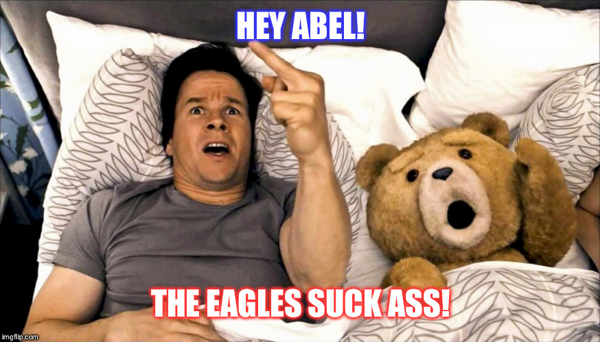 Thunder Buddies Mark Wahlberg and Ted | HEY ABEL! THE EAGLES SUCK ASS! | image tagged in thunder buddies mark wahlberg and ted | made w/ Imgflip meme maker