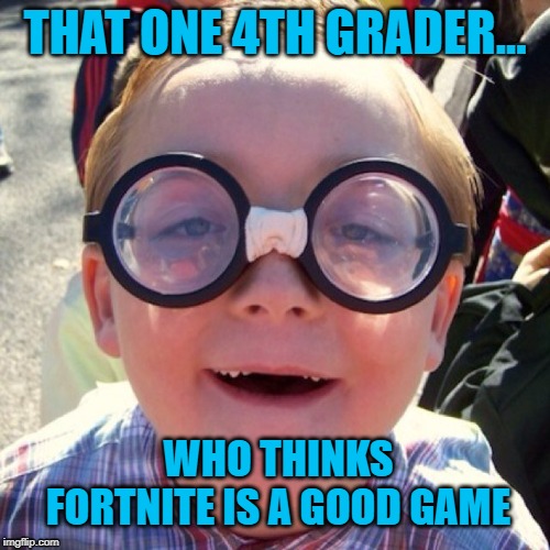 Oh great... | THAT ONE 4TH GRADER... WHO THINKS FORTNITE IS A GOOD GAME | image tagged in fortnite meme,fortnite memes,dumb blonde | made w/ Imgflip meme maker