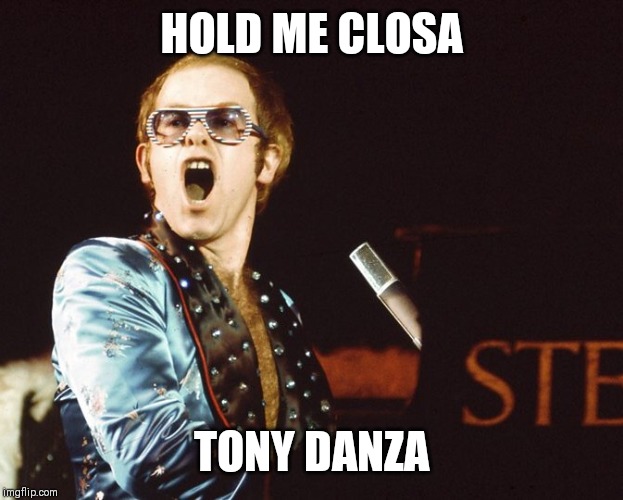 70s Elton John | HOLD ME CLOSA; TONY DANZA | image tagged in 70s elton john | made w/ Imgflip meme maker