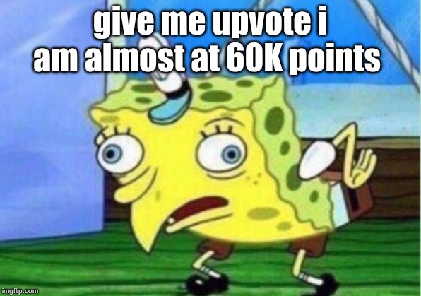 Mocking Spongebob | give me upvote i am almost at 60K points | image tagged in memes,mocking spongebob | made w/ Imgflip meme maker