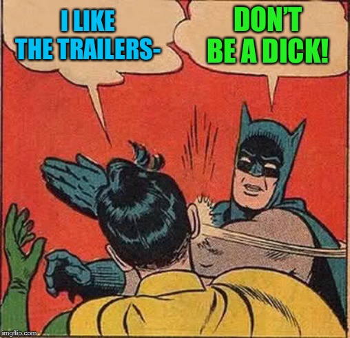 Batman Slapping Robin Meme | I LIKE THE TRAILERS- DON’T BE A DICK! | image tagged in memes,batman slapping robin | made w/ Imgflip meme maker