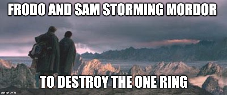 FRODO AND SAM STORMING MORDOR; TO DESTROY THE ONE RING | made w/ Imgflip meme maker