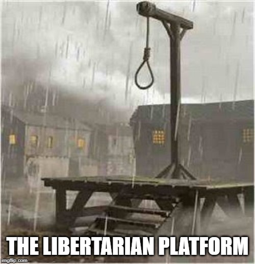Gallows | THE LIBERTARIAN PLATFORM | image tagged in gallows | made w/ Imgflip meme maker