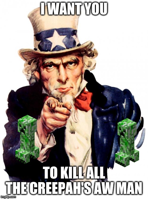 Uncle Sam | I WANT YOU; TO KILL ALL THE CREEPAH'S AW MAN | image tagged in memes,uncle sam | made w/ Imgflip meme maker