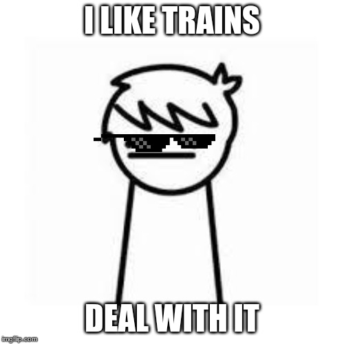 I Like Trains | I LIKE TRAINS; DEAL WITH IT | image tagged in i like trains | made w/ Imgflip meme maker