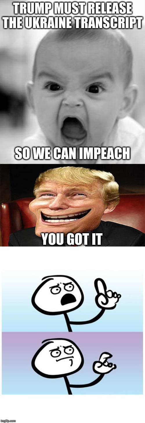TRUMP MUST RELEASE THE UKRAINE TRANSCRIPT; SO WE CAN IMPEACH; YOU GOT IT | image tagged in memes,angry baby,stick figure finger,trump troll face | made w/ Imgflip meme maker