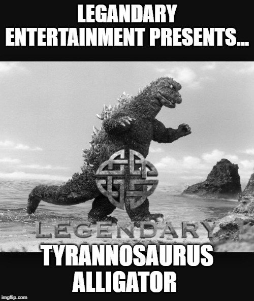 Godzilla  | LEGANDARY ENTERTAINMENT PRESENTS... TYRANNOSAURUS ALLIGATOR | image tagged in godzilla | made w/ Imgflip meme maker