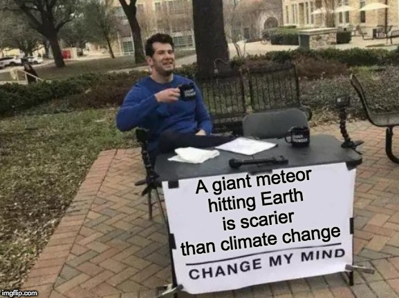Change My Mind Meme | A giant meteor hitting Earth is scarier than climate change | image tagged in memes,change my mind | made w/ Imgflip meme maker