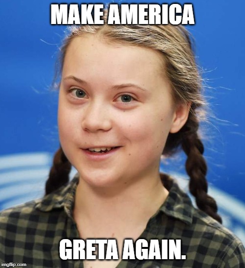 Greta Thunberg | MAKE AMERICA; GRETA AGAIN. | image tagged in greta thunberg | made w/ Imgflip meme maker