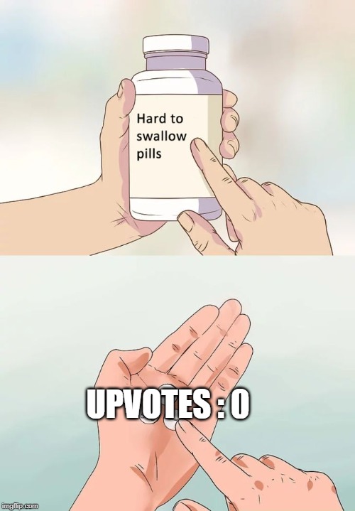 rip. | UPVOTES : 0 | image tagged in memes,hard to swallow pills | made w/ Imgflip meme maker