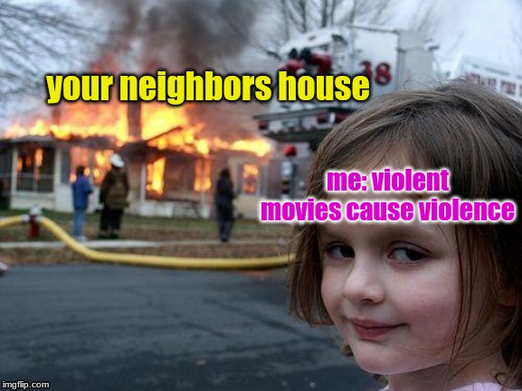 Disaster Girl | your neighbors house; me: violent movies cause violence | image tagged in memes,disaster girl | made w/ Imgflip meme maker
